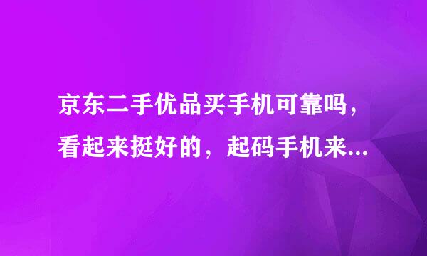 京东二手优品买手机可靠吗，看起来挺好的，起码手机来源明确，还承诺主板无拆修