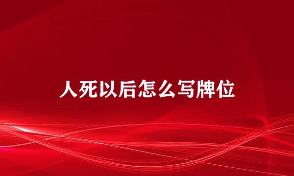 人死以后怎么写牌位