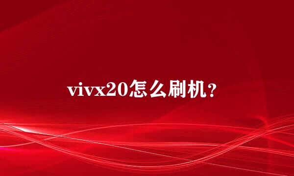 vivx20怎么刷机？