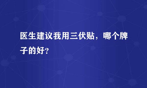 医生建议我用三伏贴，哪个牌子的好？