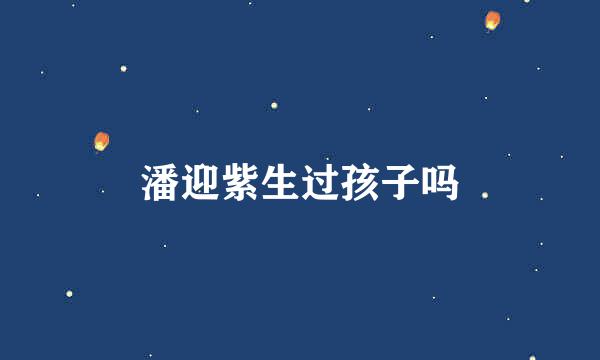 潘迎紫生过孩子吗