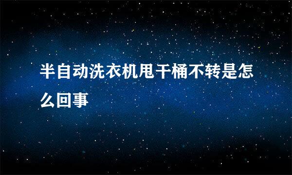 半自动洗衣机甩干桶不转是怎么回事