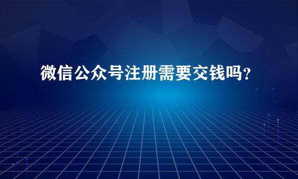 微信公众号注册需要交钱吗？