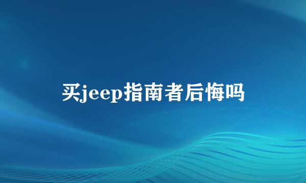 买jeep指南者后悔吗