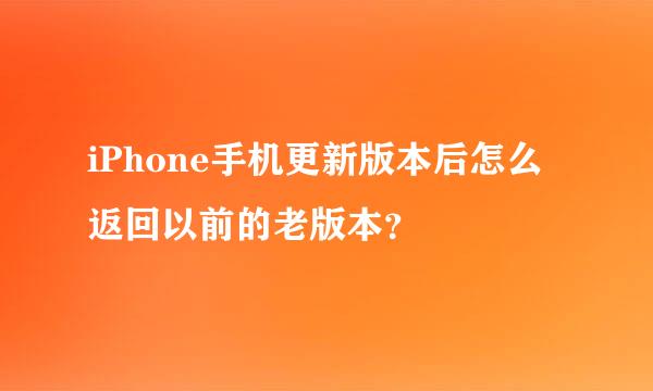 iPhone手机更新版本后怎么返回以前的老版本？