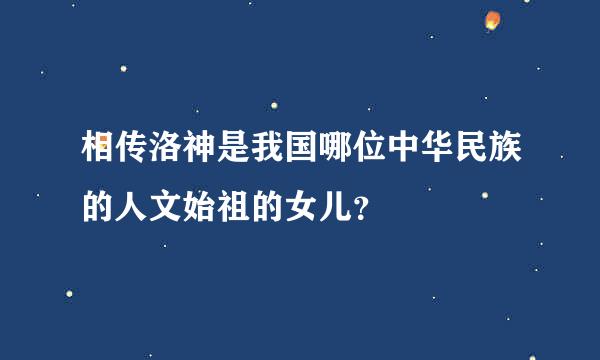 相传洛神是我国哪位中华民族的人文始祖的女儿？