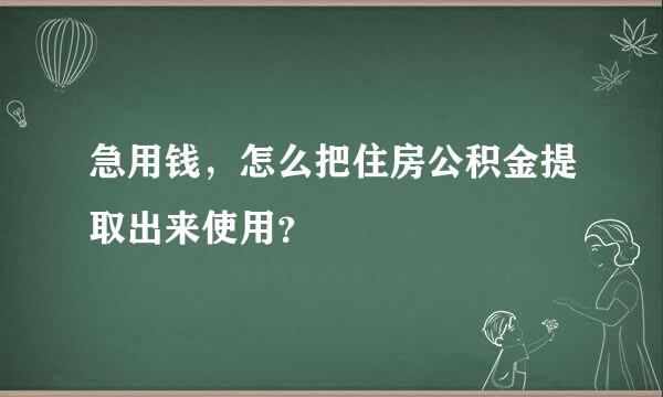 急用钱，怎么把住房公积金提取出来使用？