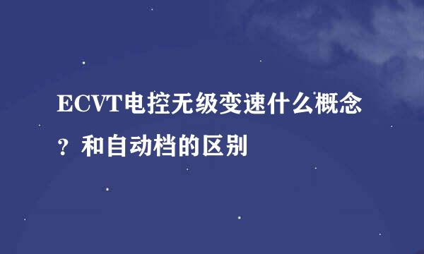 ECVT电控无级变速什么概念？和自动档的区别