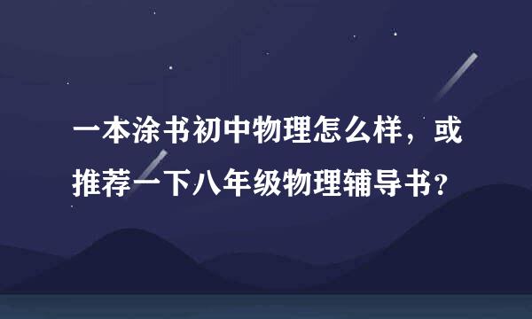 一本涂书初中物理怎么样，或推荐一下八年级物理辅导书？