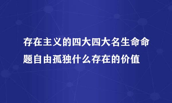 存在主义的四大四大名生命命题自由孤独什么存在的价值