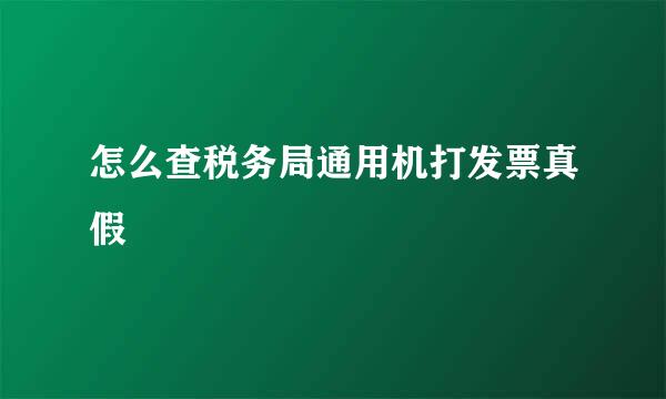 怎么查税务局通用机打发票真假