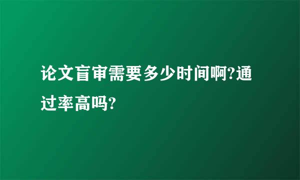 论文盲审需要多少时间啊?通过率高吗?