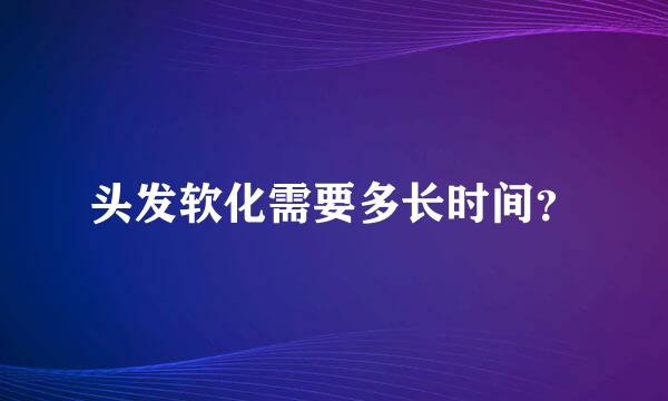 头发软化需要多长时间？