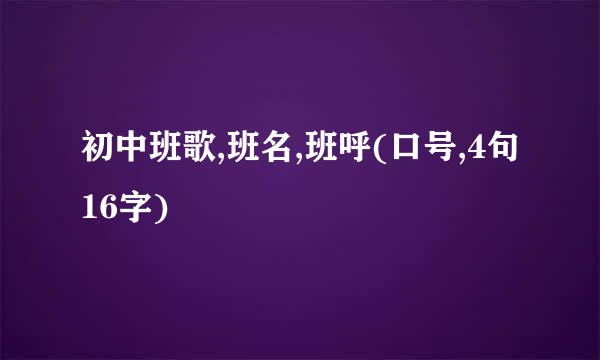 初中班歌,班名,班呼(口号,4句16字)