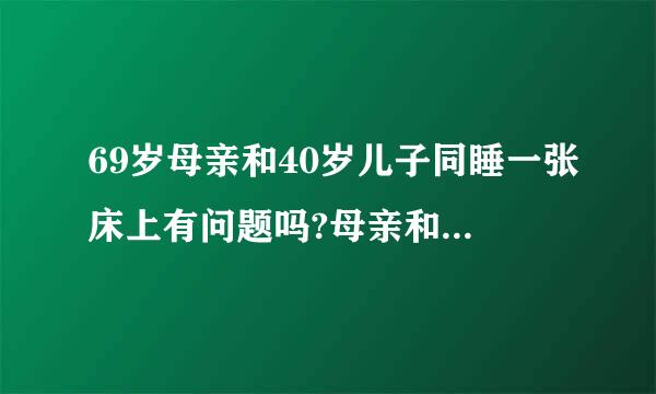 69岁母亲和40岁儿子同睡一张床上有问题吗?母亲和儿子身体都健康，家里