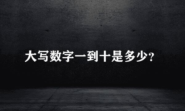 大写数字一到十是多少？