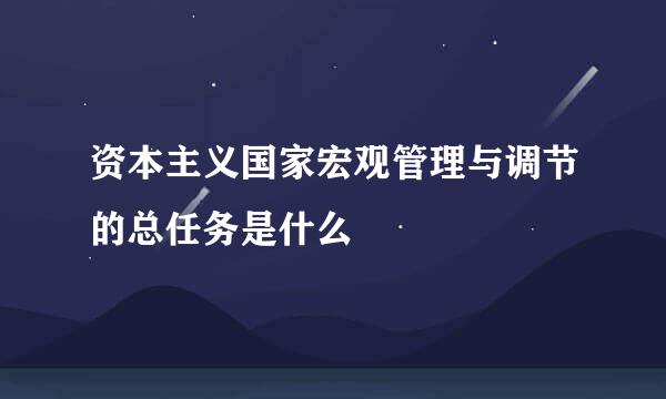 资本主义国家宏观管理与调节的总任务是什么