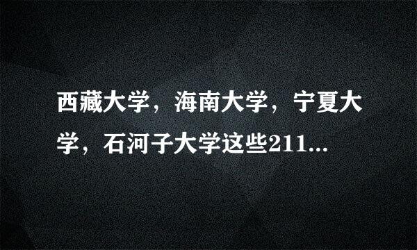 西藏大学，海南大学，宁夏大学，石河子大学这些211大学含金量究竟咋样呀，比如和老牌的成电，哈工大，相比