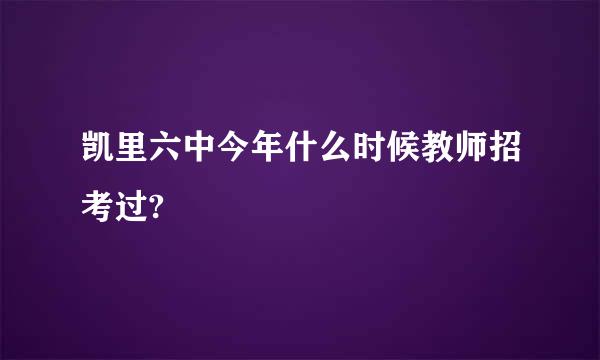 凯里六中今年什么时候教师招考过?