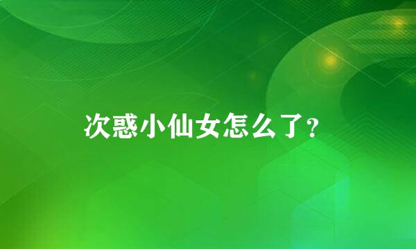 次惑小仙女怎么了？