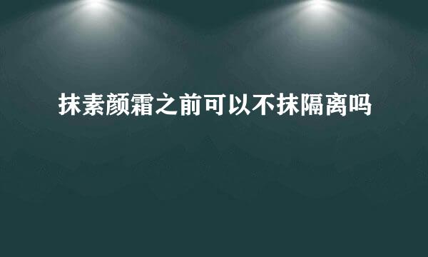 抹素颜霜之前可以不抹隔离吗