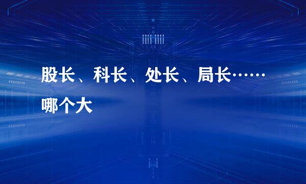 股长、科长、处长、局长……哪个大