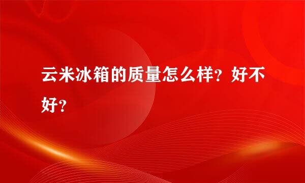 云米冰箱的质量怎么样？好不好？