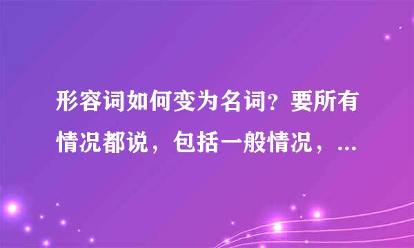 形容词如何变为名词？要所有情况都说，包括一般情况，特殊情况，每种情况要有例子，不要复制，好的加分