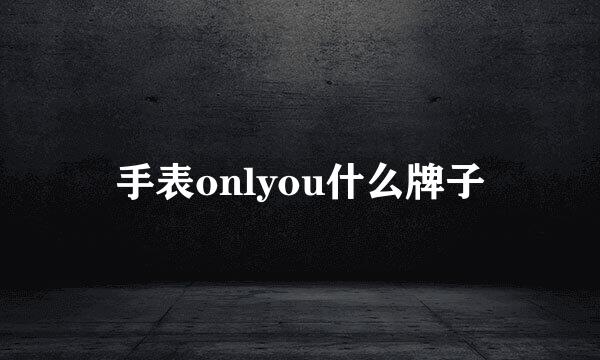 手表onlyou什么牌子