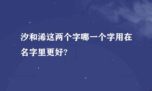 汐和浠这两个字哪一个字用在名字里更好?