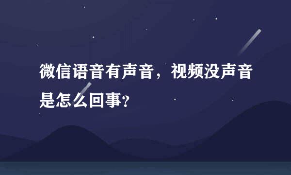 微信语音有声音，视频没声音是怎么回事？