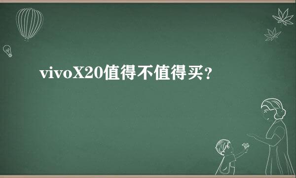 vivoX20值得不值得买？