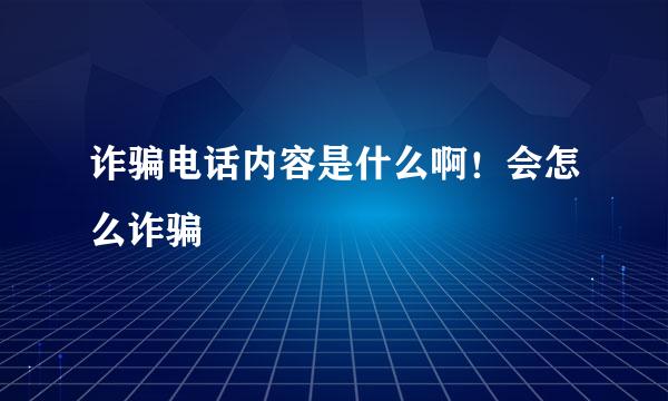 诈骗电话内容是什么啊！会怎么诈骗