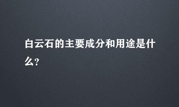 白云石的主要成分和用途是什么？