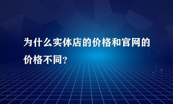 为什么实体店的价格和官网的价格不同？