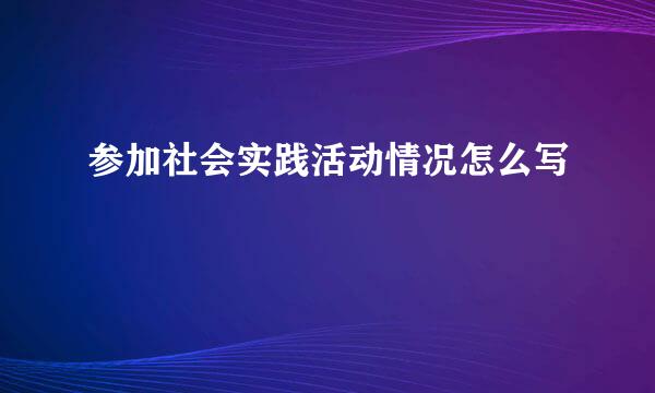 参加社会实践活动情况怎么写