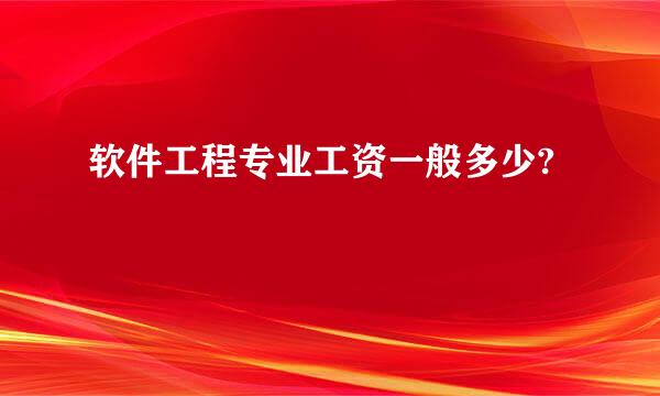 软件工程专业工资一般多少?