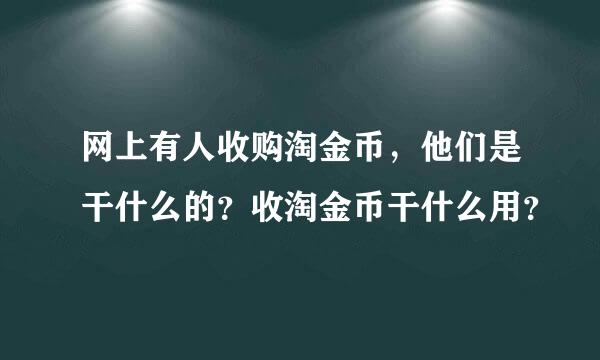 网上有人收购淘金币，他们是干什么的？收淘金币干什么用？