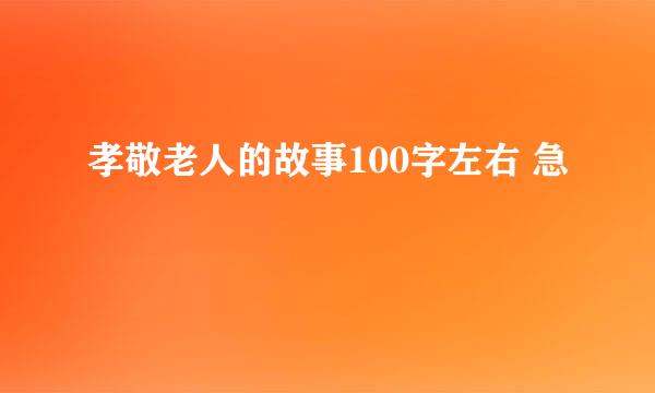 孝敬老人的故事100字左右 急