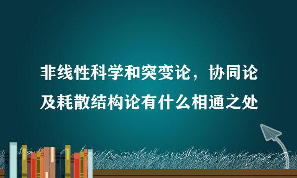 非线性科学和突变论，协同论及耗散结构论有什么相通之处