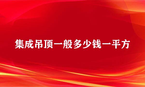 集成吊顶一般多少钱一平方