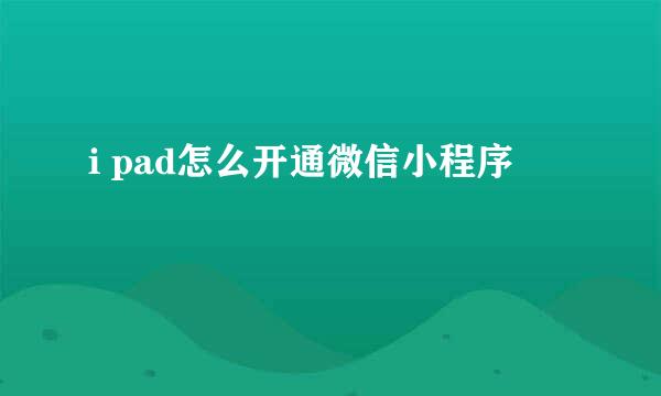 i pad怎么开通微信小程序