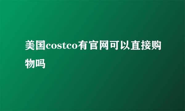 美国costco有官网可以直接购物吗