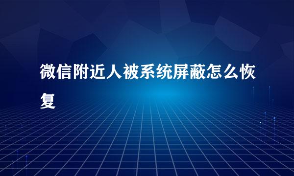 微信附近人被系统屏蔽怎么恢复