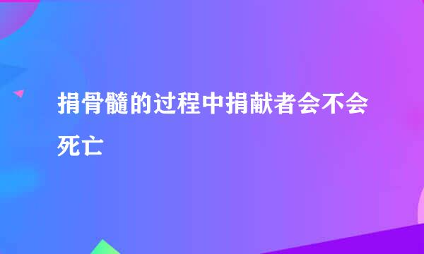 捐骨髓的过程中捐献者会不会死亡