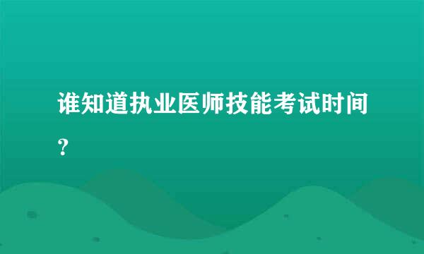 谁知道执业医师技能考试时间？