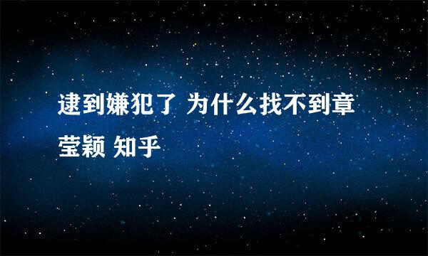 逮到嫌犯了 为什么找不到章莹颖 知乎