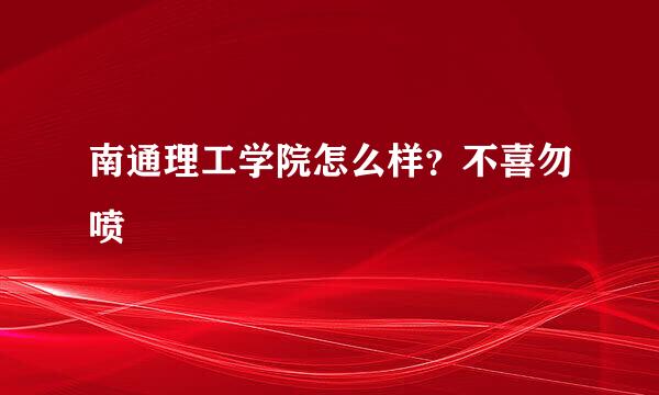 南通理工学院怎么样？不喜勿喷