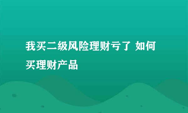 我买二级风险理财亏了 如何买理财产品