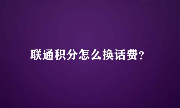 联通积分怎么换话费？